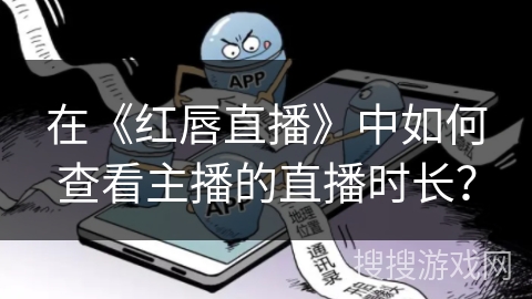 在《红唇直播》中如何查看主播的直播时长？