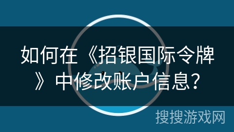 如何在《招银国际令牌》中修改账户信息? 如何在《招银国际令牌》中修改账户信息?