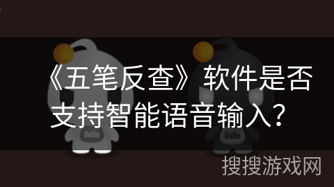 《五笔反查》软件是否支持智能语音输入? 《五笔反查》软件是否支持智能语音输入?