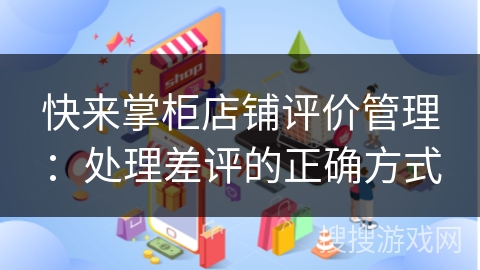 快来掌柜店铺评价管理：处理差评的正确方式
