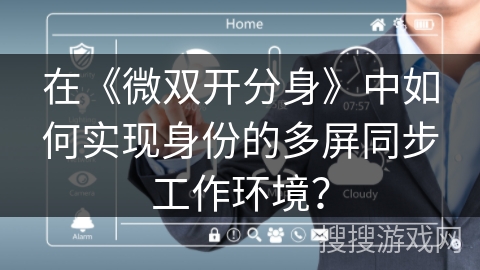 在《微双开分身》中如何实现身份的多屏同步工作环境? 在《微双开分身》中如何实现身份的多屏同步工作环境?