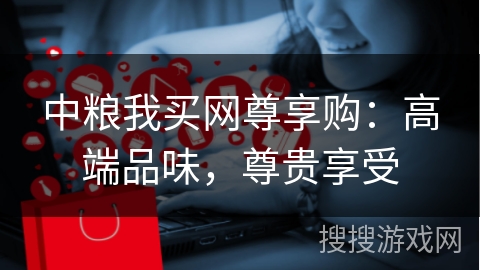 中粮我买网尊享购：高端品味，尊贵享受