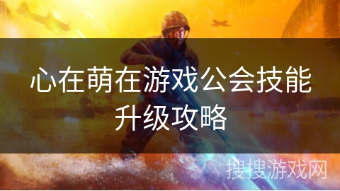 心在萌在游戏公会技能升级攻略