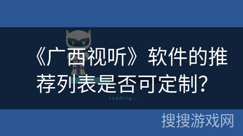 《广西视听》软件的推荐列表是否可定制? 《广西视听》软件的推荐列表是否可定制?