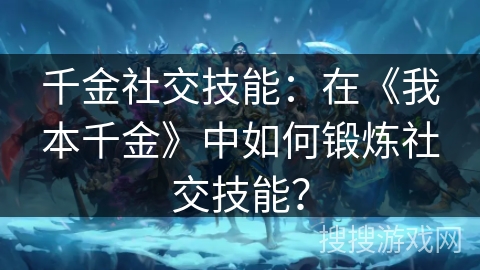 千金社交技能：在《我本千金》中如何锻炼社交技能？