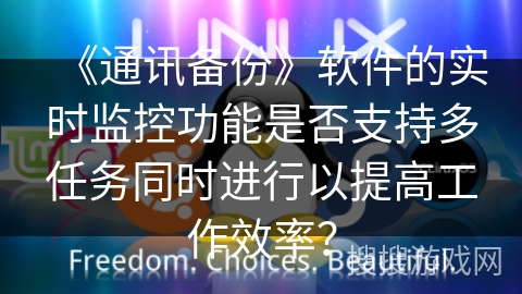 《通讯备份》软件的实时监控功能是否支持多任务同时进行以提高工作效率? 《通讯备份》软件的实时监控功能是否支持多任务同时进行以提高工作效率?