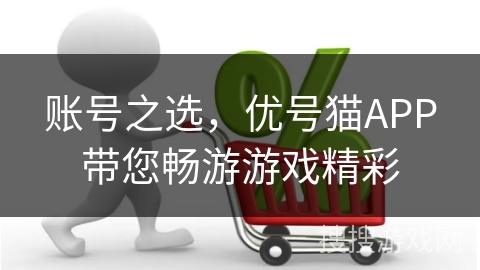 账号之选，优号猫APP带您畅游游戏精彩