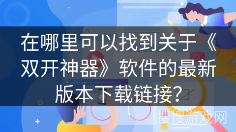 在哪里可以找到关于《双开神器》软件的最新版本下载链接？