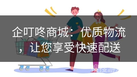 企叮咚商城：优质物流，让您享受快速配送