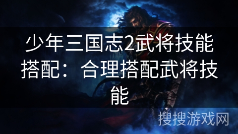 少年三国志2武将技能搭配:合理搭配武将技能 少年三国志2武将技能搭配:合理搭配武将技能