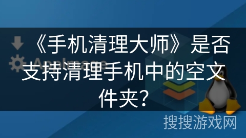 《手机清理大师》是否支持清理手机中的空文件夹? 《手机清理大师》是否支持清理手机中的空文件夹?