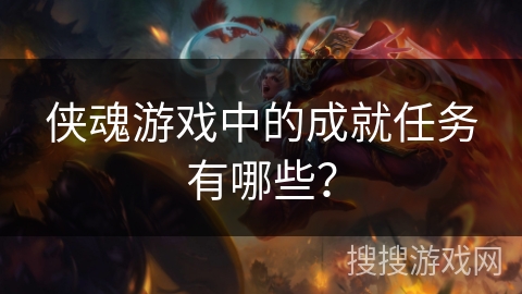 侠魂游戏中的成就任务有哪些? 侠魂游戏中的成就任务有哪些?