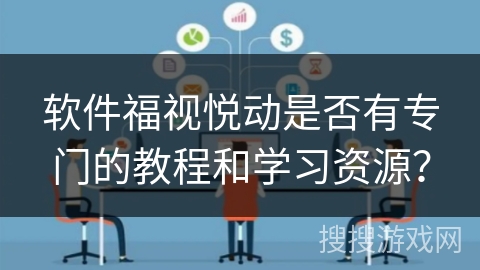 软件福视悦动是否有专门的教程和学习资源? 软件福视悦动是否有专门的教程和学习资源?