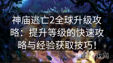 神庙逃亡2全球升级攻略:提升等级的快速攻略与经验获取技巧! 神庙逃亡2全球升级攻略:提升等级的快速攻略与经验获取技巧!