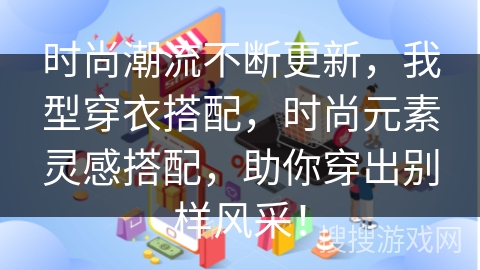 时尚潮流不断更新，我型穿衣搭配，时尚元素灵感搭配，助你穿出别样风采！