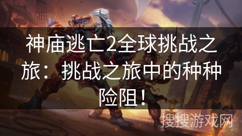 神庙逃亡2全球挑战之旅:挑战之旅中的种种险阻! 神庙逃亡2全球挑战之旅:挑战之旅中的种种险阻!