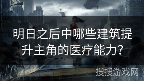 明日之后中哪些建筑提升主角的医疗能力？