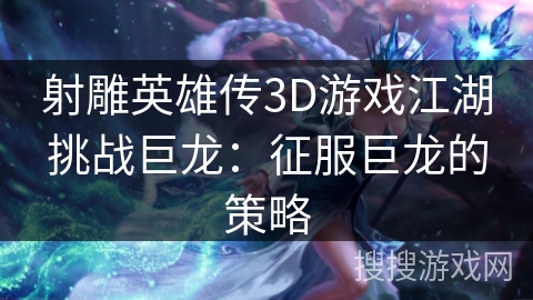 射雕英雄传3D游戏江湖挑战巨龙：征服巨龙的策略