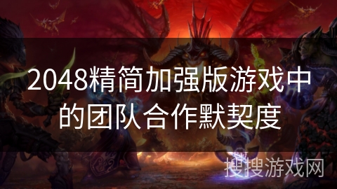 2048精简加强版游戏中的团队合作默契度 2048精简加强版游戏中的团队合作默契度
