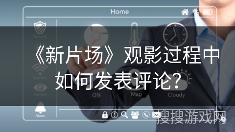 《新片场》观影过程中如何发表评论？