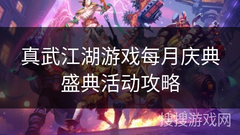 真武江湖游戏每月庆典盛典活动攻略 真武江湖游戏每月庆典盛典活动攻略