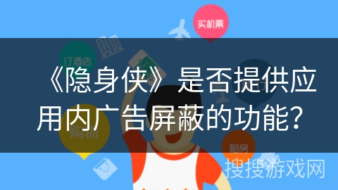 《隐身侠》是否提供应用内广告屏蔽的功能？