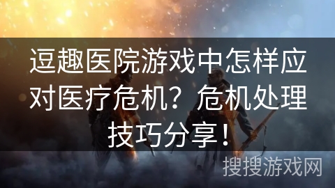 逗趣医院游戏中怎样应对医疗危机？危机处理技巧分享！