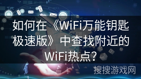 如何在《WiFi万能钥匙极速版》中查找附近的WiFi热点? 如何在《WiFi万能钥匙极速版》中查找附近的WiFi热点?