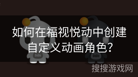 如何在福视悦动中创建自定义动画角色? 如何在福视悦动中创建自定义动画角色?