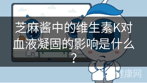 芝麻酱中的维生素K对血液凝固的影响是什么？