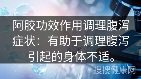 阿胶功效作用调理腹泻症状：有助于调理腹泻引起的身体不适。