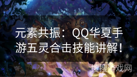 元素共振：QQ华夏手游五灵合击技能讲解！