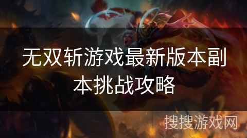 无双斩游戏最新版本副本挑战攻略 无双斩游戏最新版本副本挑战攻略