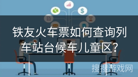 铁友火车票如何查询列车站台候车儿童区? 铁友火车票如何查询列车站台候车儿童区?