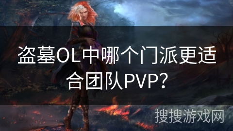 盗墓OL中哪个门派更适合团队PVP? 盗墓OL中哪个门派更适合团队PVP?