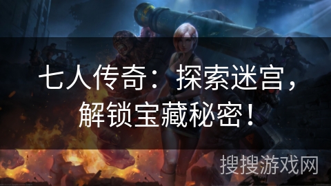 七人传奇：探索迷宫，解锁宝藏秘密！