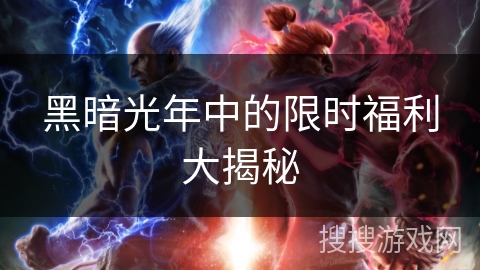 黑暗光年中的限时福利大揭秘 黑暗光年中的限时福利大揭秘