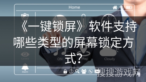 《一键锁屏》软件支持哪些类型的屏幕锁定方式? 《一键锁屏》软件支持哪些类型的屏幕锁定方式?
