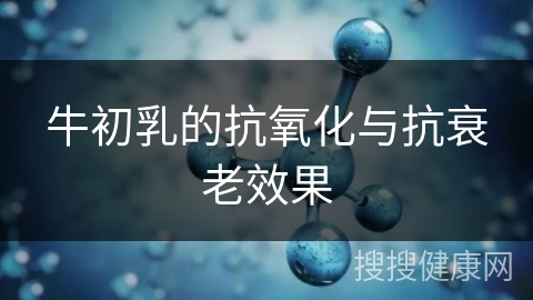 牛初乳的抗氧化与抗衰老效果