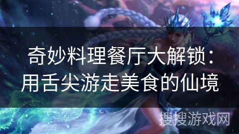 奇妙料理餐厅大解锁：用舌尖游走美食的仙境