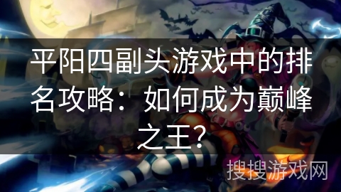 平阳四副头游戏中的排名攻略：如何成为巅峰之王？