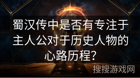 蜀汉传中是否有专注于主人公对于历史人物的心路历程？