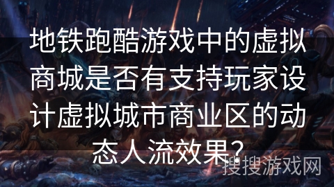 地铁跑酷游戏中的虚拟商城是否有支持玩家设计虚拟城市商业区的动态人流效果？