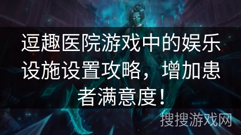 逗趣医院游戏中的娱乐设施设置攻略，增加患者满意度！