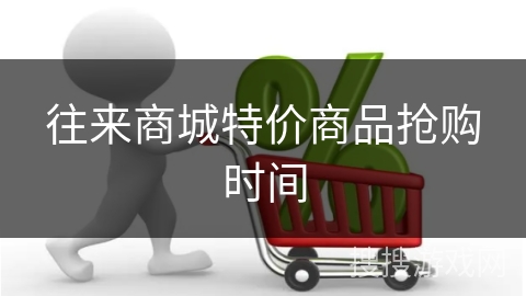 往来商城特价商品抢购时间