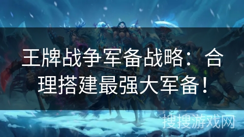 王牌战争军备战略：合理搭建最强大军备！
