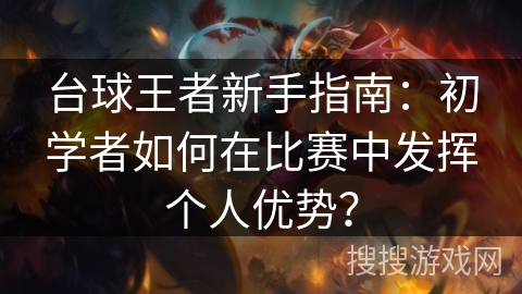 台球王者新手指南：初学者如何在比赛中发挥个人优势？