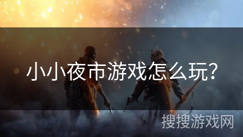 小小夜市游戏怎么玩？