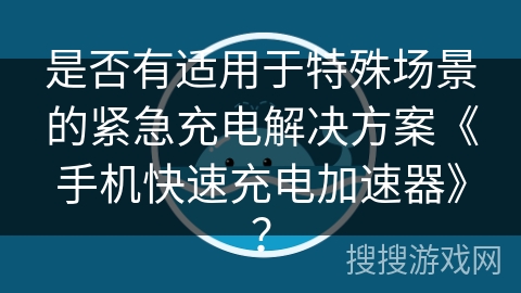 是否有适用于特殊场景的紧急充电解决方案《手机快速充电加速器》？