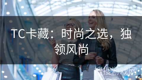 TC卡藏：时尚之选，独领风尚